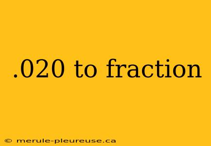 .020 to fraction