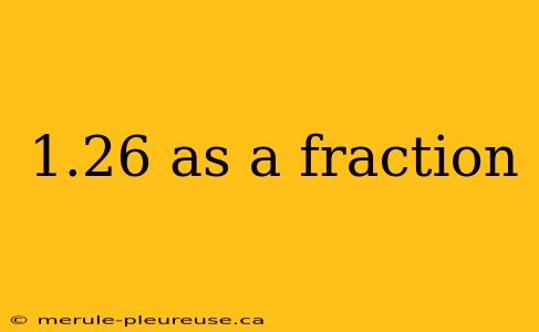 1.26 as a fraction