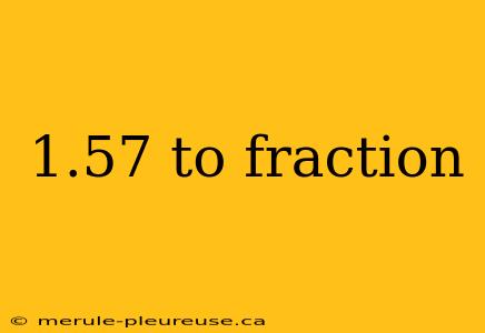 1.57 to fraction