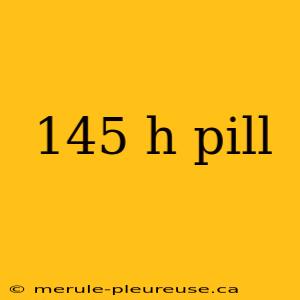 145 h pill