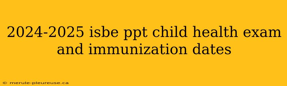 2024-2025 isbe ppt child health exam and immunization dates