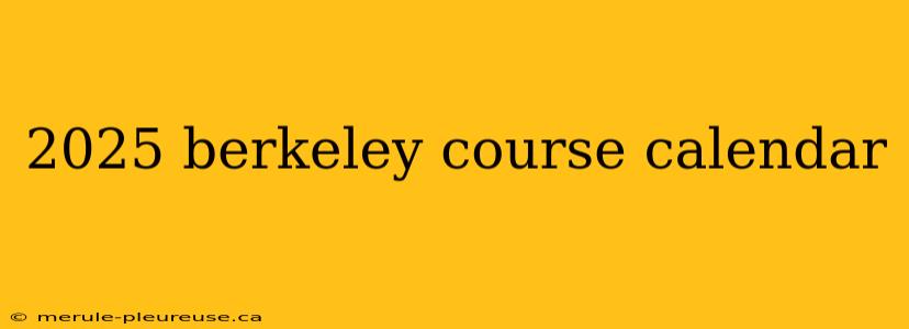 2025 berkeley course calendar