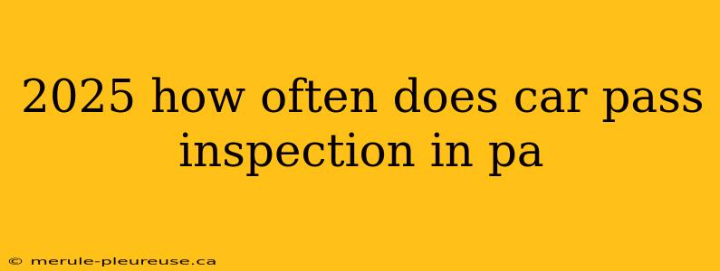 2025 how often does car pass inspection in pa