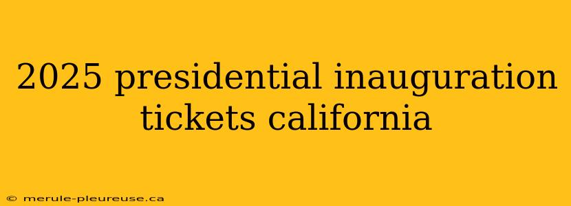 2025 presidential inauguration tickets california