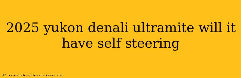 2025 yukon denali ultramite will it have self steering