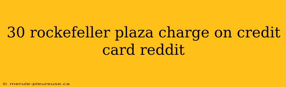 30 rockefeller plaza charge on credit card reddit