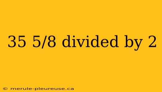 35 5/8 divided by 2