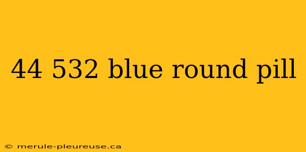 44 532 blue round pill