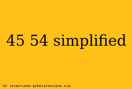 45 54 simplified