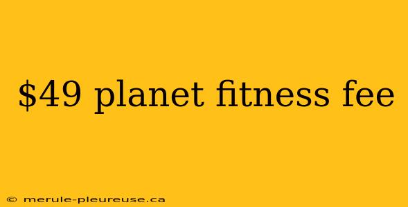 $49 planet fitness fee