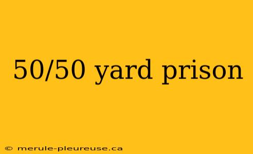 50/50 yard prison