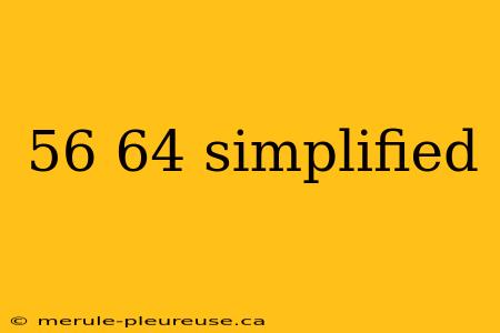 56 64 simplified