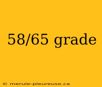 58/65 grade