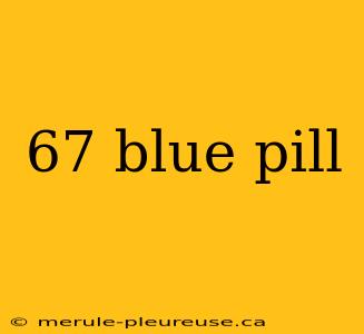 67 blue pill