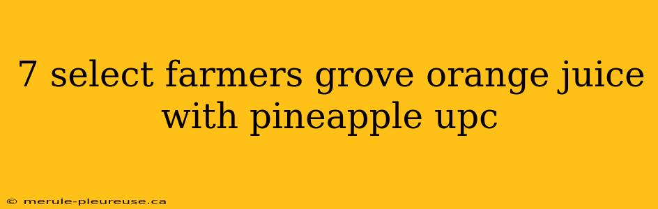 7 select farmers grove orange juice with pineapple upc