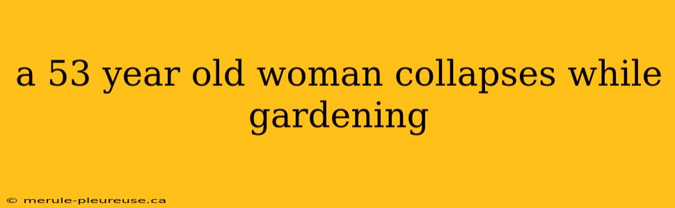 a 53 year old woman collapses while gardening