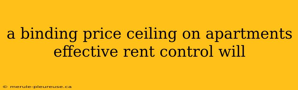 a binding price ceiling on apartments effective rent control will