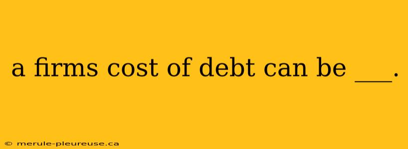 a firms cost of debt can be ___.