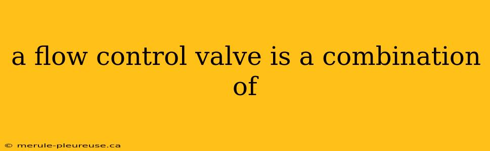 a flow control valve is a combination of