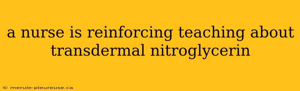 a nurse is reinforcing teaching about transdermal nitroglycerin