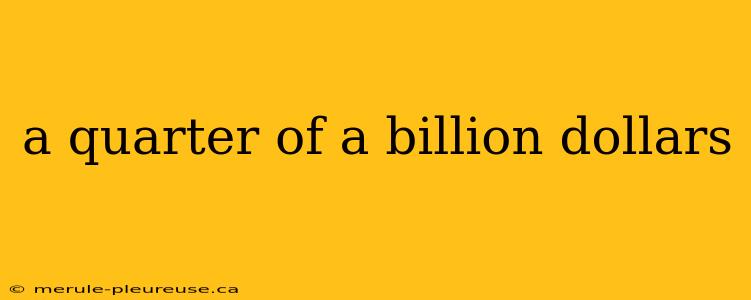 a quarter of a billion dollars