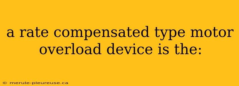 a rate compensated type motor overload device is the: