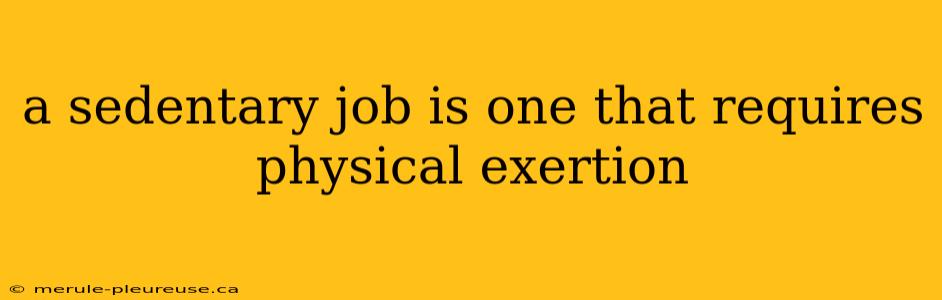 a sedentary job is one that requires physical exertion