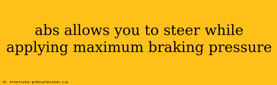 abs allows you to steer while applying maximum braking pressure