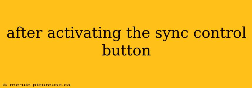 after activating the sync control button