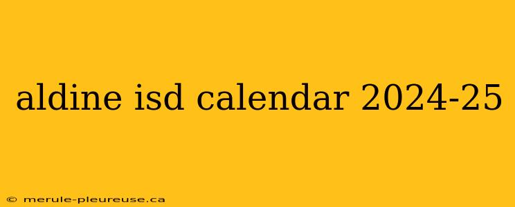 aldine isd calendar 2024-25