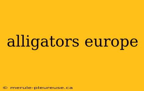 alligators europe