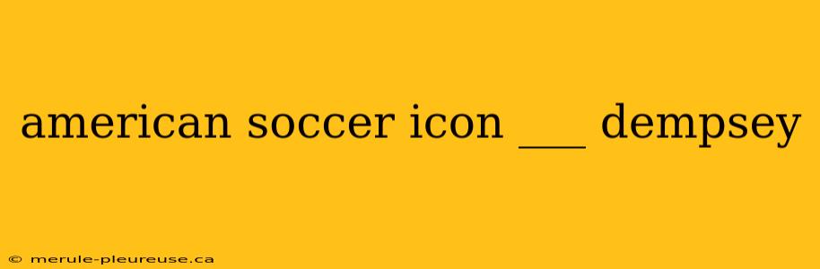 american soccer icon ___ dempsey