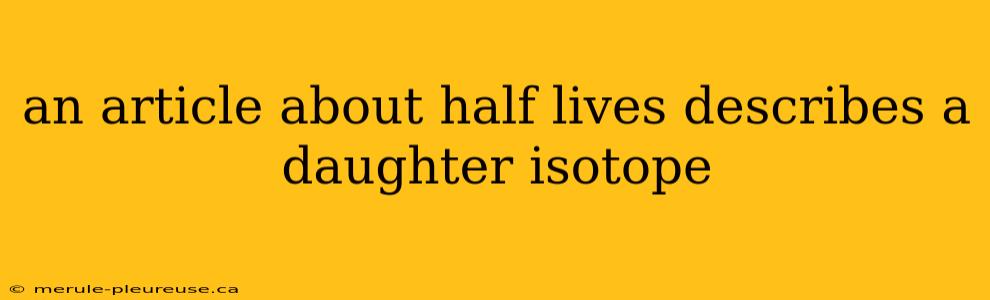 an article about half lives describes a daughter isotope