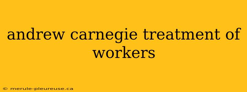 andrew carnegie treatment of workers