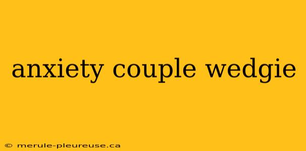 anxiety couple wedgie