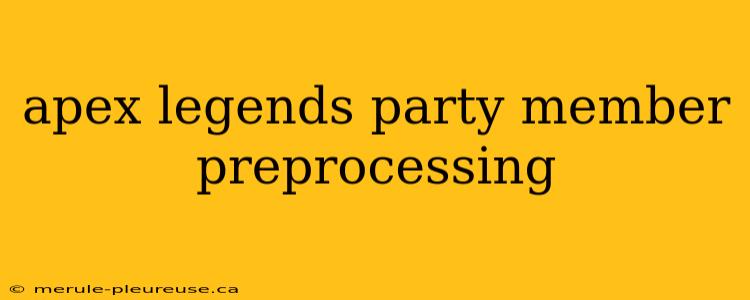 apex legends party member preprocessing