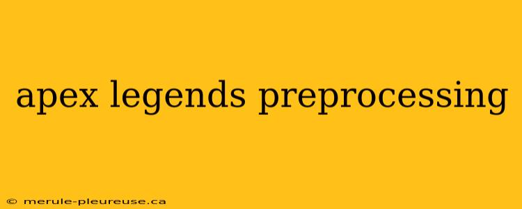 apex legends preprocessing