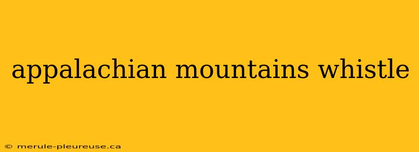 appalachian mountains whistle