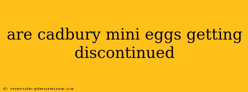 are cadbury mini eggs getting discontinued