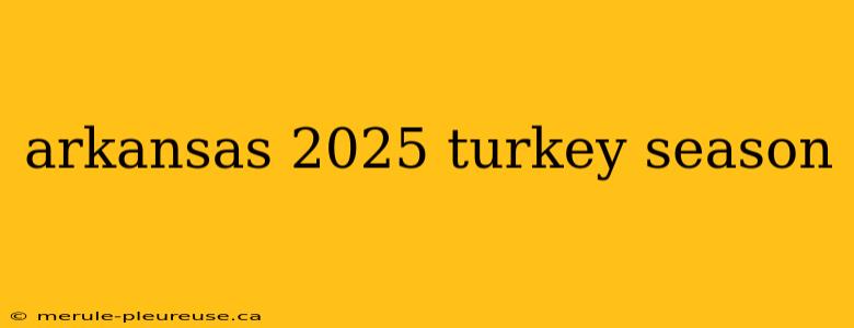 arkansas 2025 turkey season