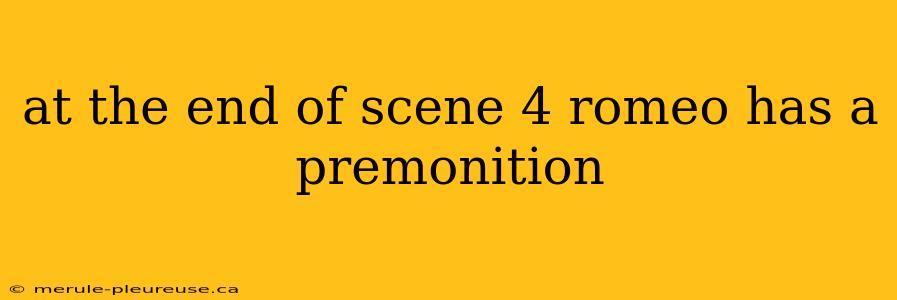 at the end of scene 4 romeo has a premonition