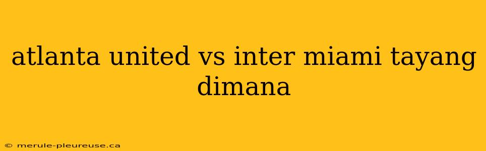 atlanta united vs inter miami tayang dimana