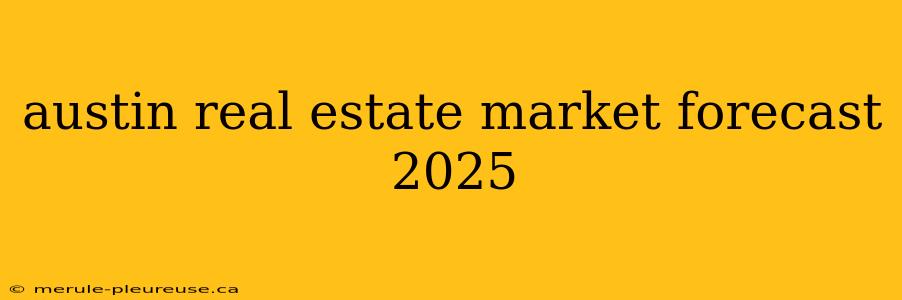 austin real estate market forecast 2025