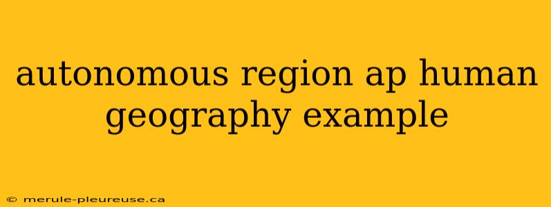 autonomous region ap human geography example