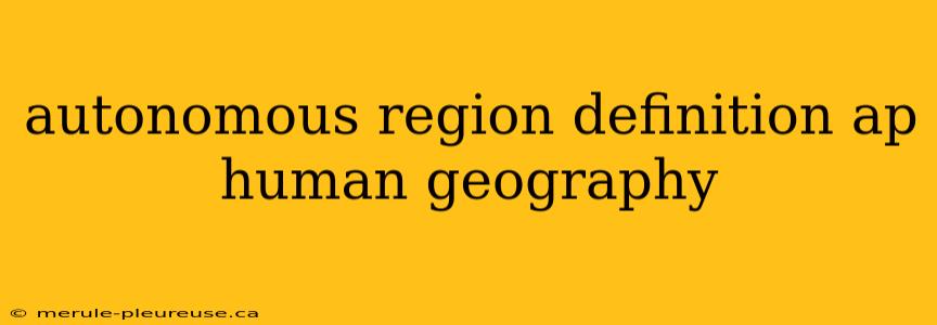 autonomous region definition ap human geography