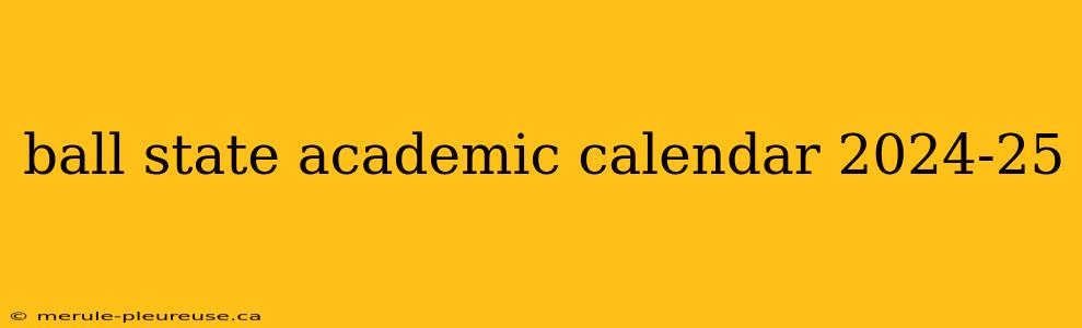 ball state academic calendar 2024-25