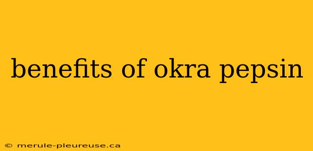 benefits of okra pepsin