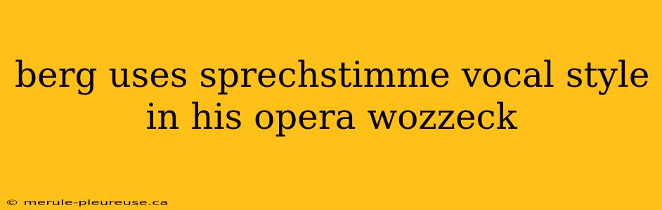 berg uses sprechstimme vocal style in his opera wozzeck