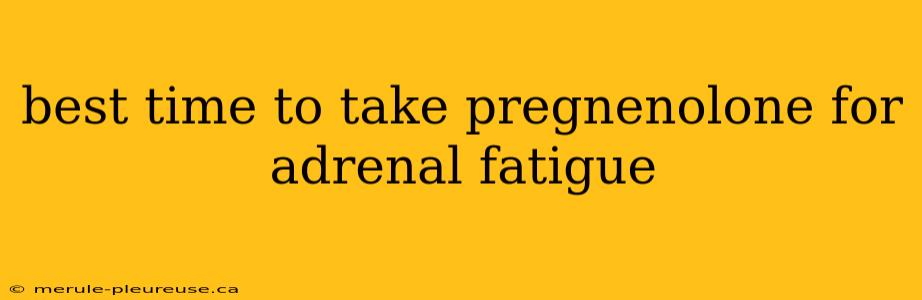 best time to take pregnenolone for adrenal fatigue