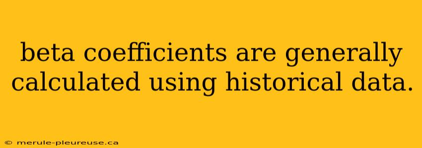 beta coefficients are generally calculated using historical data.